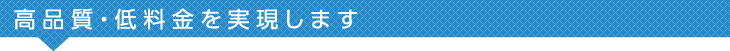 高品質・低価格を実現します。