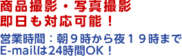 商品撮影・写真撮影卒実も対応可能！　営業時間：朝９時から夜１９時まで E-mailは24時間OK！