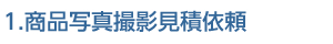 1.商品写真撮影見積依頼
