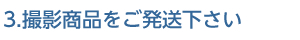 3.撮影商品をご発送下さい