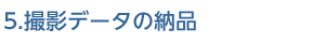 5.撮影データの納品